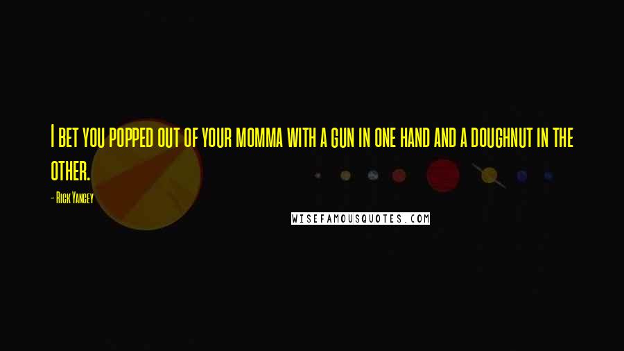 Rick Yancey Quotes: I bet you popped out of your momma with a gun in one hand and a doughnut in the other.