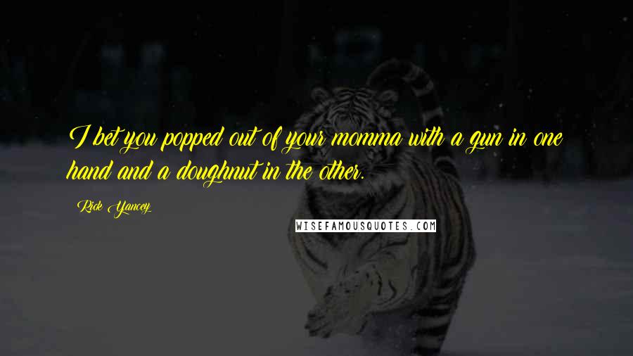Rick Yancey Quotes: I bet you popped out of your momma with a gun in one hand and a doughnut in the other.