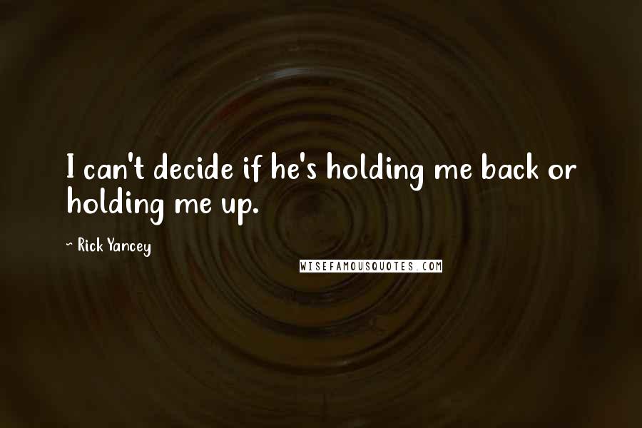 Rick Yancey Quotes: I can't decide if he's holding me back or holding me up.