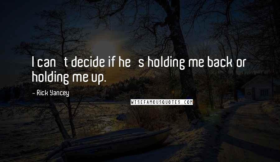 Rick Yancey Quotes: I can't decide if he's holding me back or holding me up.