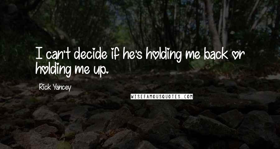 Rick Yancey Quotes: I can't decide if he's holding me back or holding me up.