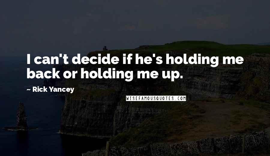 Rick Yancey Quotes: I can't decide if he's holding me back or holding me up.