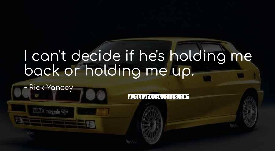 Rick Yancey Quotes: I can't decide if he's holding me back or holding me up.