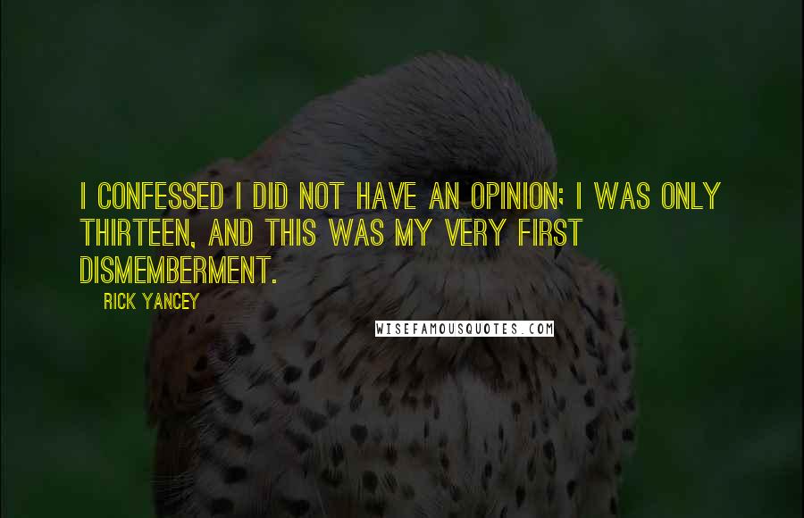 Rick Yancey Quotes: I confessed I did not have an opinion; I was only thirteen, and this was my very first dismemberment.