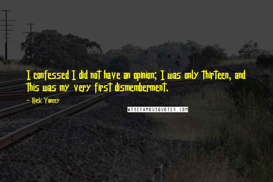 Rick Yancey Quotes: I confessed I did not have an opinion; I was only thirteen, and this was my very first dismemberment.