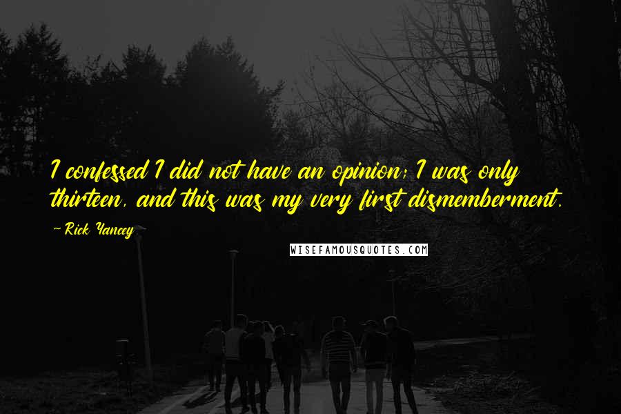 Rick Yancey Quotes: I confessed I did not have an opinion; I was only thirteen, and this was my very first dismemberment.