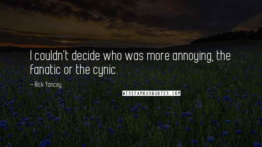 Rick Yancey Quotes: I couldn't decide who was more annoying, the fanatic or the cynic.