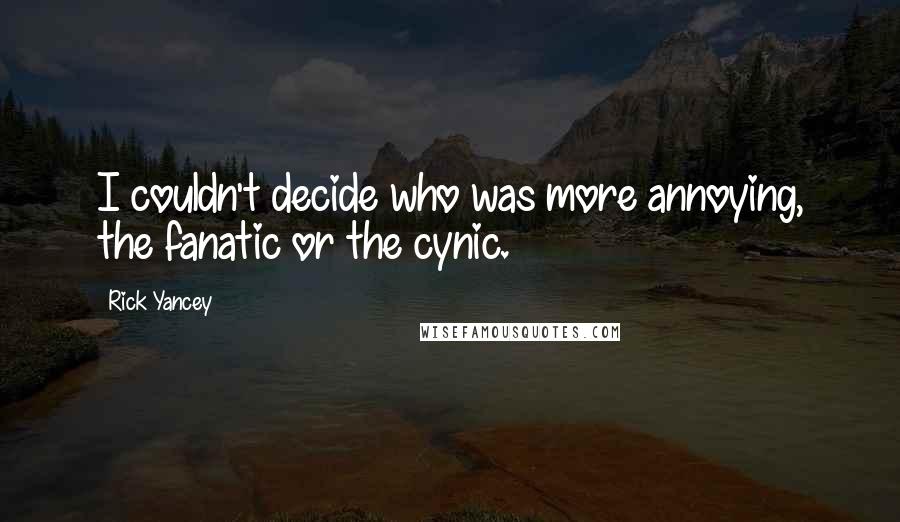 Rick Yancey Quotes: I couldn't decide who was more annoying, the fanatic or the cynic.