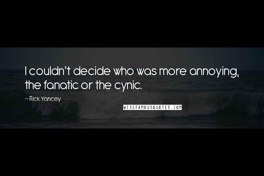 Rick Yancey Quotes: I couldn't decide who was more annoying, the fanatic or the cynic.