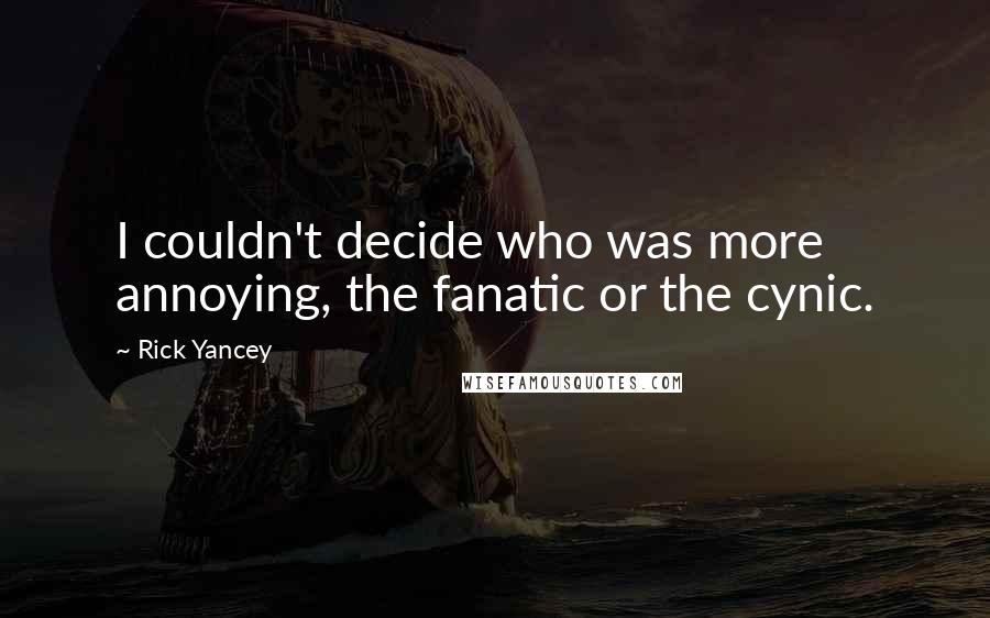 Rick Yancey Quotes: I couldn't decide who was more annoying, the fanatic or the cynic.