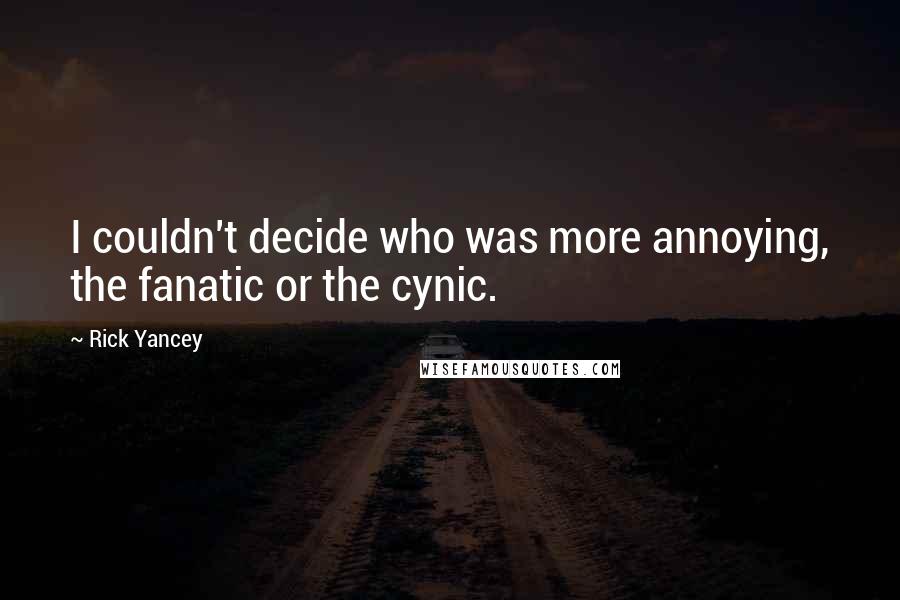 Rick Yancey Quotes: I couldn't decide who was more annoying, the fanatic or the cynic.