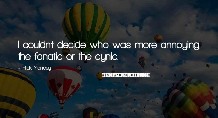 Rick Yancey Quotes: I couldn't decide who was more annoying, the fanatic or the cynic.