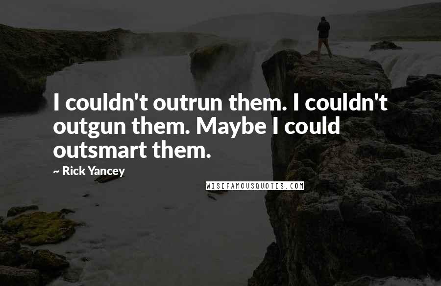 Rick Yancey Quotes: I couldn't outrun them. I couldn't outgun them. Maybe I could outsmart them.