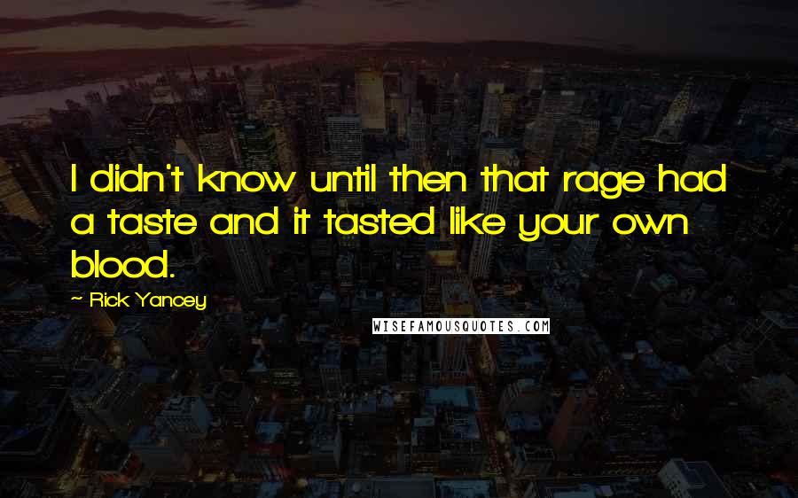 Rick Yancey Quotes: I didn't know until then that rage had a taste and it tasted like your own blood.