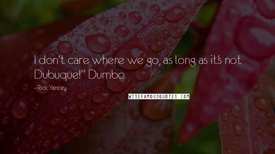 Rick Yancey Quotes: I don't care where we go, as long as it's not Dubuque!" Dumbo