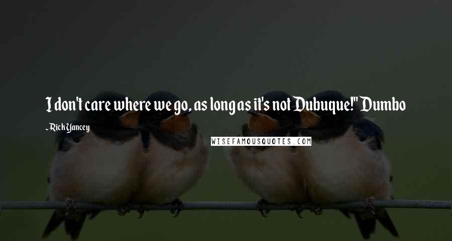 Rick Yancey Quotes: I don't care where we go, as long as it's not Dubuque!" Dumbo