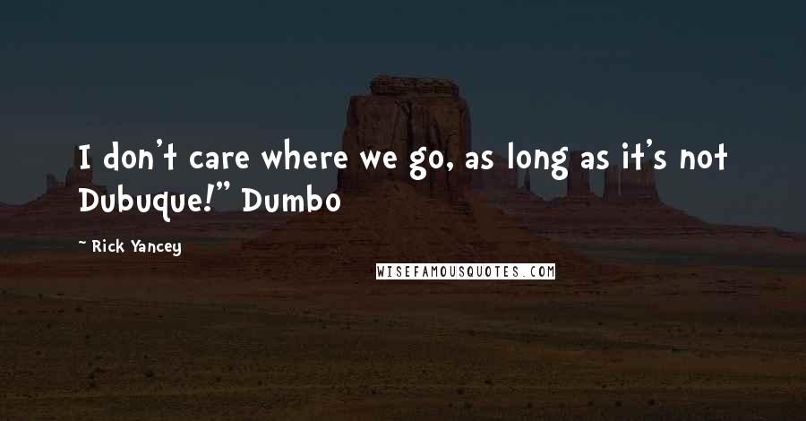 Rick Yancey Quotes: I don't care where we go, as long as it's not Dubuque!" Dumbo
