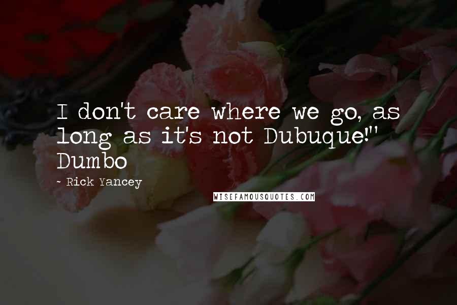 Rick Yancey Quotes: I don't care where we go, as long as it's not Dubuque!" Dumbo