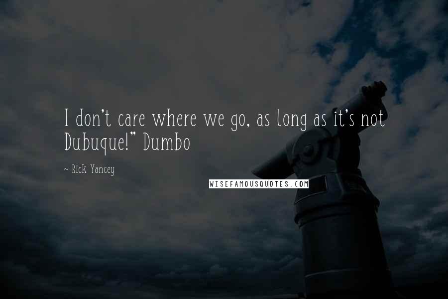 Rick Yancey Quotes: I don't care where we go, as long as it's not Dubuque!" Dumbo
