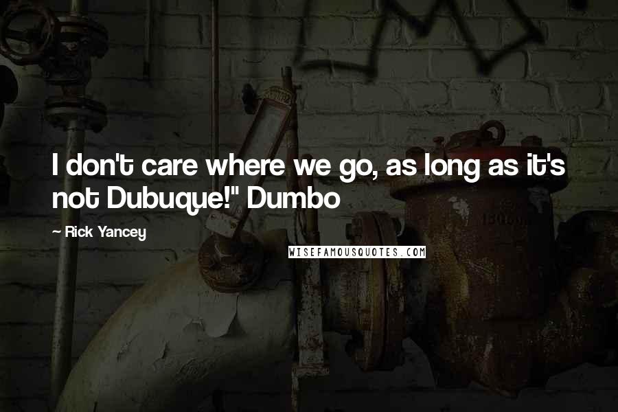 Rick Yancey Quotes: I don't care where we go, as long as it's not Dubuque!" Dumbo