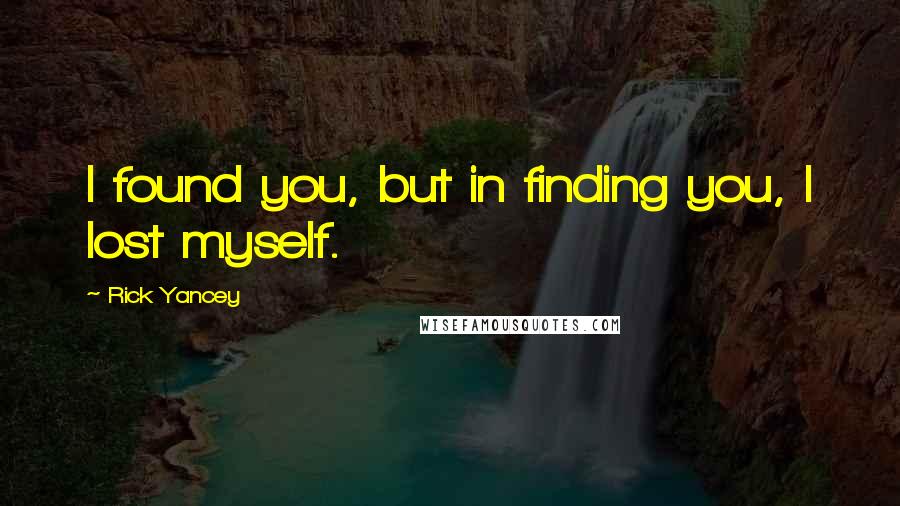 Rick Yancey Quotes: I found you, but in finding you, I lost myself.
