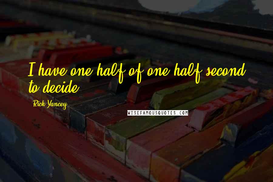 Rick Yancey Quotes: I have one half of one half second to decide.