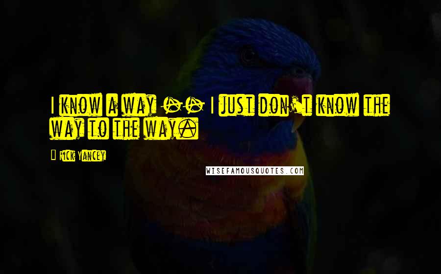 Rick Yancey Quotes: I know a way -- I just don't know the way to the way.