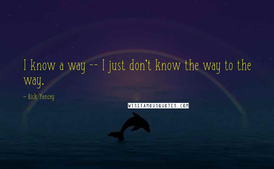 Rick Yancey Quotes: I know a way -- I just don't know the way to the way.