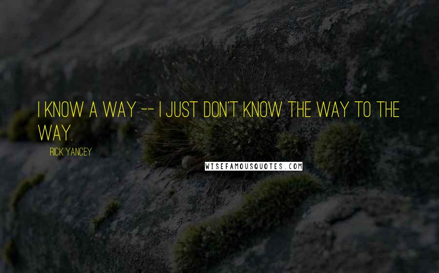 Rick Yancey Quotes: I know a way -- I just don't know the way to the way.