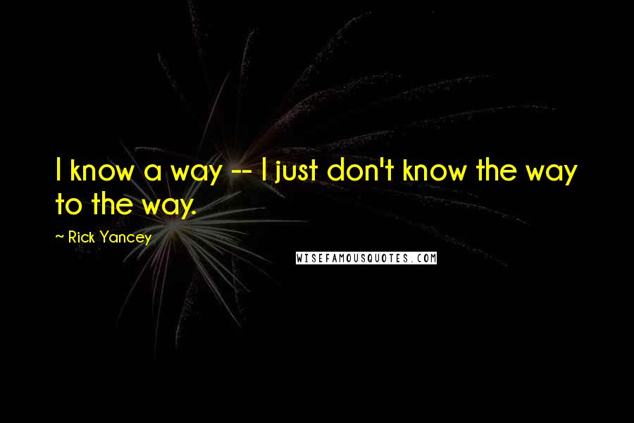 Rick Yancey Quotes: I know a way -- I just don't know the way to the way.