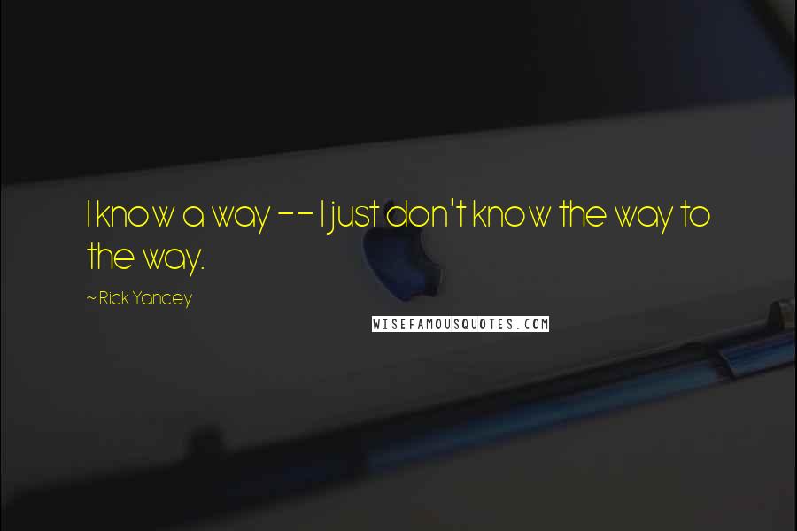 Rick Yancey Quotes: I know a way -- I just don't know the way to the way.