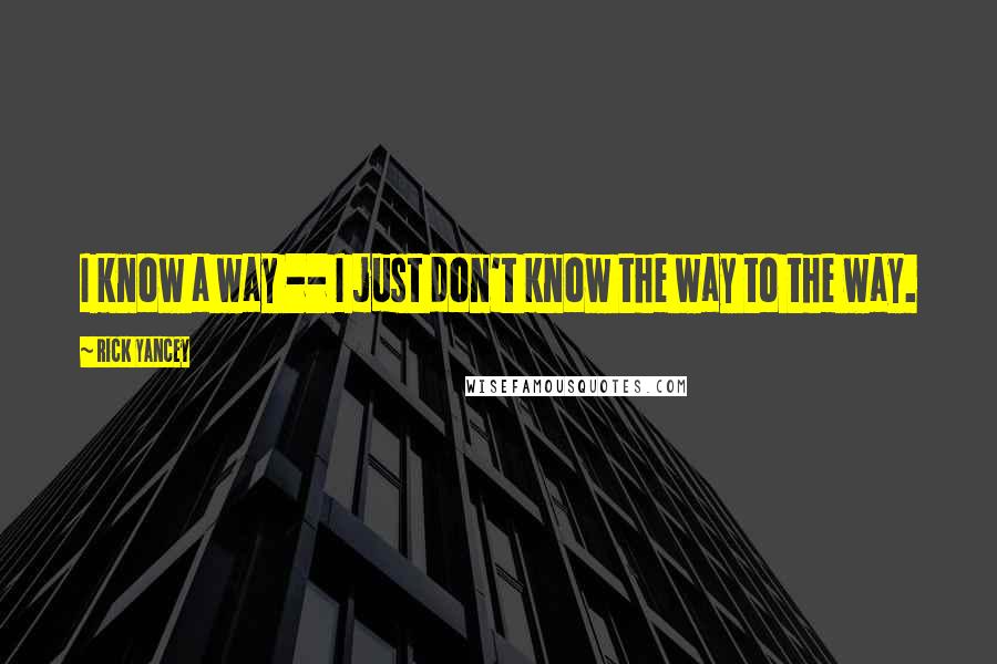 Rick Yancey Quotes: I know a way -- I just don't know the way to the way.