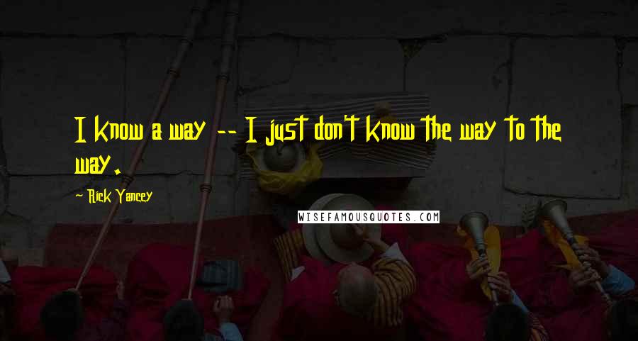 Rick Yancey Quotes: I know a way -- I just don't know the way to the way.