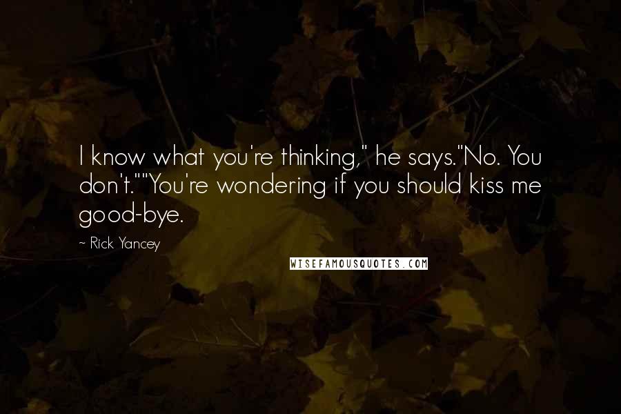Rick Yancey Quotes: I know what you're thinking," he says."No. You don't.""You're wondering if you should kiss me good-bye.