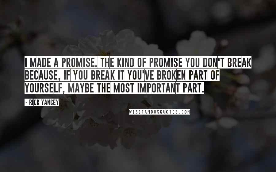 Rick Yancey Quotes: I made a promise. The kind of promise you don't break because, if you break it you've broken part of yourself, maybe the most important part.