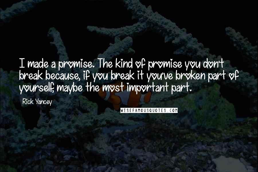 Rick Yancey Quotes: I made a promise. The kind of promise you don't break because, if you break it you've broken part of yourself, maybe the most important part.