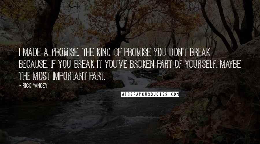 Rick Yancey Quotes: I made a promise. The kind of promise you don't break because, if you break it you've broken part of yourself, maybe the most important part.