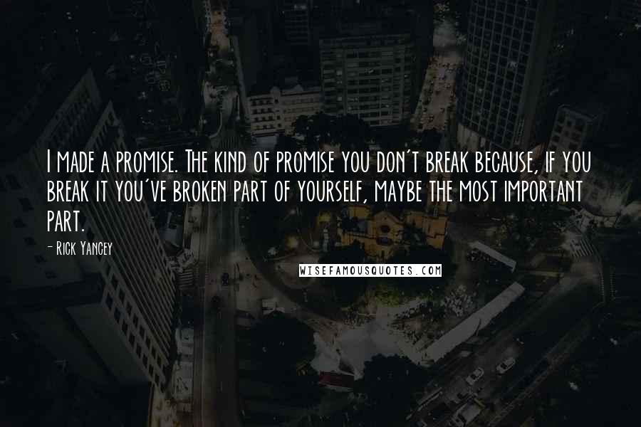 Rick Yancey Quotes: I made a promise. The kind of promise you don't break because, if you break it you've broken part of yourself, maybe the most important part.