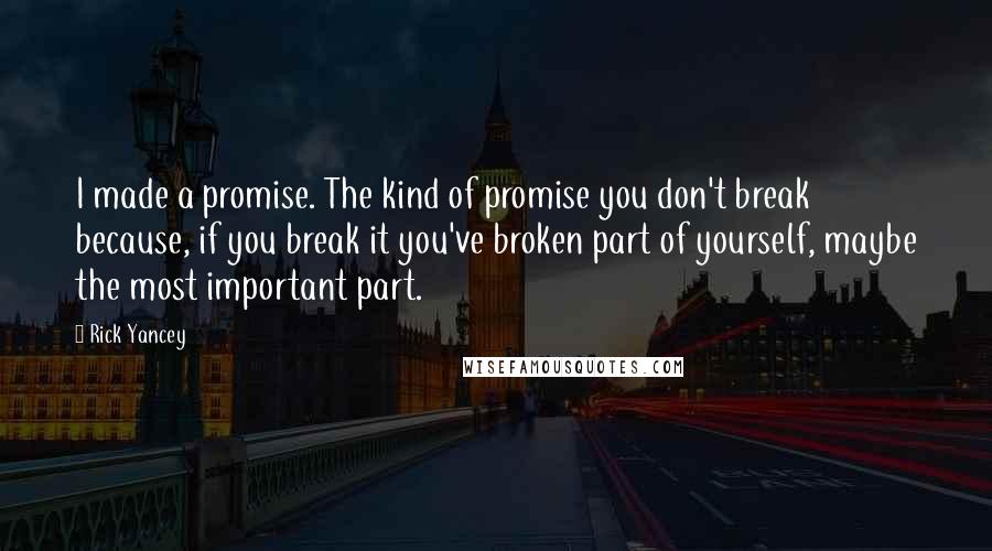 Rick Yancey Quotes: I made a promise. The kind of promise you don't break because, if you break it you've broken part of yourself, maybe the most important part.