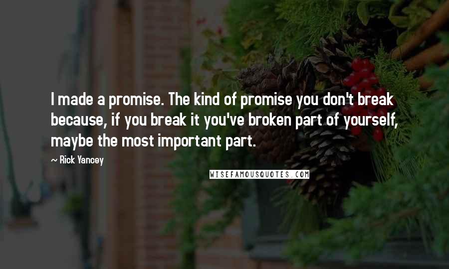 Rick Yancey Quotes: I made a promise. The kind of promise you don't break because, if you break it you've broken part of yourself, maybe the most important part.