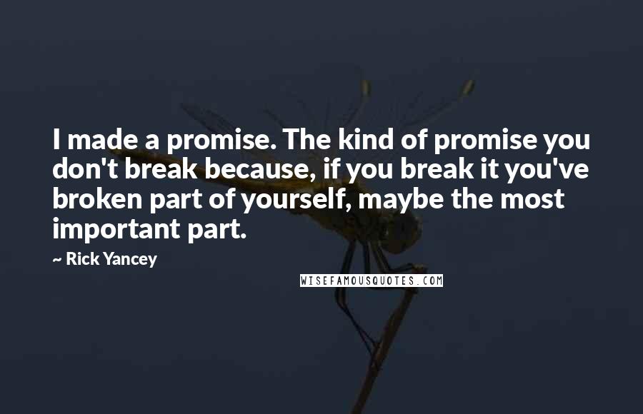 Rick Yancey Quotes: I made a promise. The kind of promise you don't break because, if you break it you've broken part of yourself, maybe the most important part.