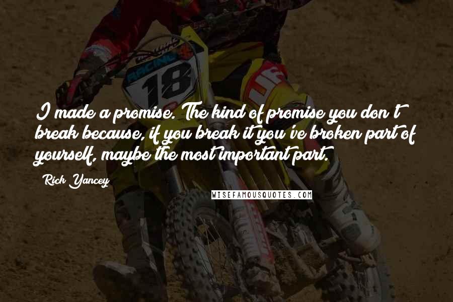Rick Yancey Quotes: I made a promise. The kind of promise you don't break because, if you break it you've broken part of yourself, maybe the most important part.