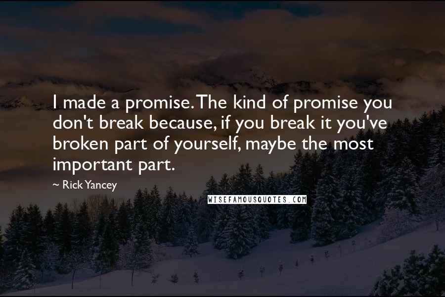 Rick Yancey Quotes: I made a promise. The kind of promise you don't break because, if you break it you've broken part of yourself, maybe the most important part.