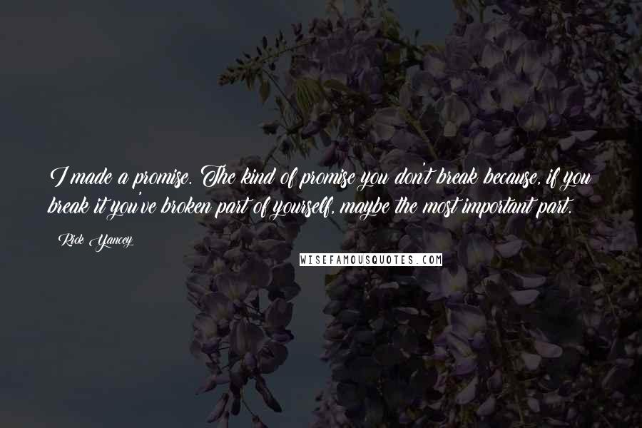 Rick Yancey Quotes: I made a promise. The kind of promise you don't break because, if you break it you've broken part of yourself, maybe the most important part.