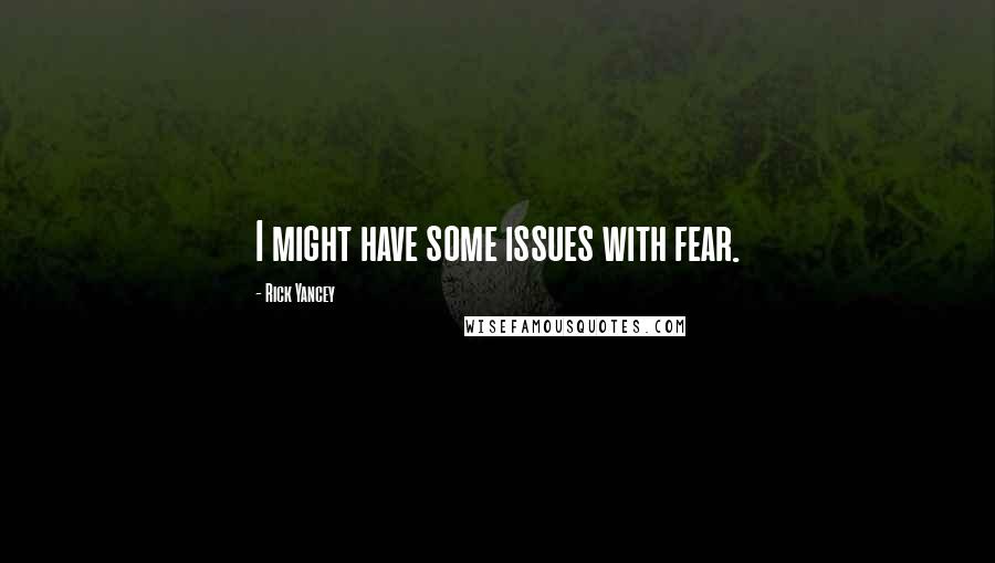 Rick Yancey Quotes: I might have some issues with fear.