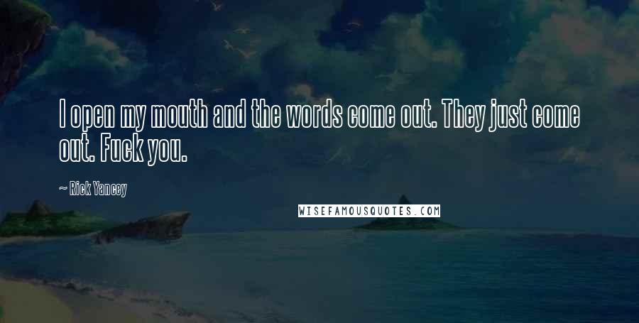 Rick Yancey Quotes: I open my mouth and the words come out. They just come out. Fuck you.