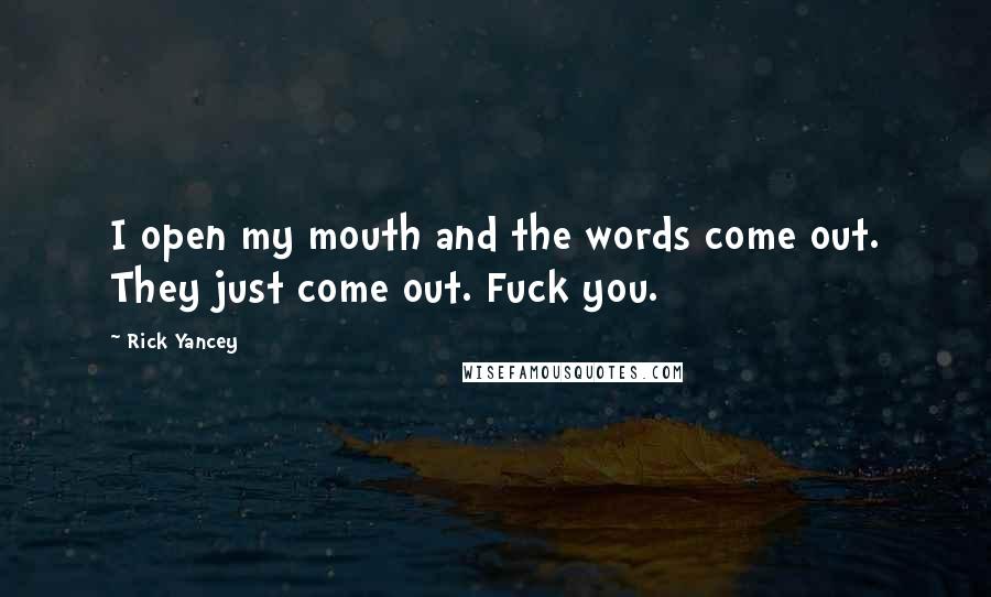 Rick Yancey Quotes: I open my mouth and the words come out. They just come out. Fuck you.