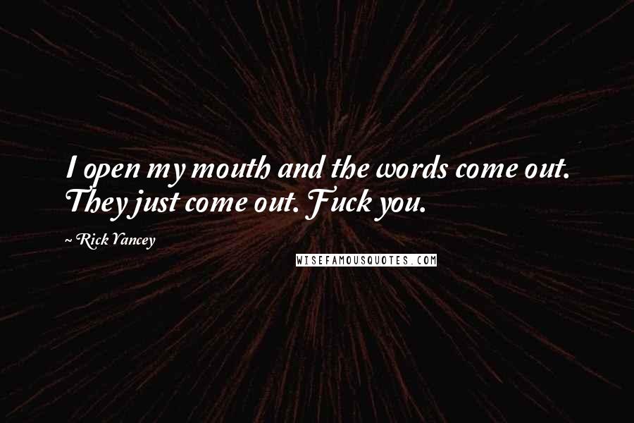 Rick Yancey Quotes: I open my mouth and the words come out. They just come out. Fuck you.