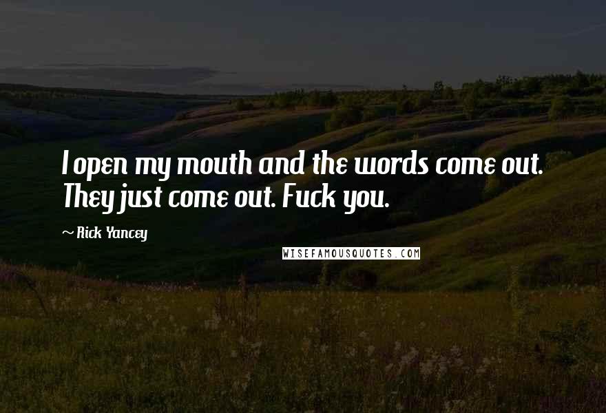 Rick Yancey Quotes: I open my mouth and the words come out. They just come out. Fuck you.