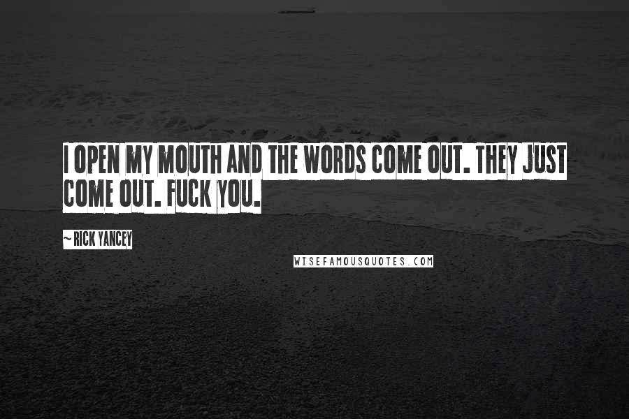 Rick Yancey Quotes: I open my mouth and the words come out. They just come out. Fuck you.